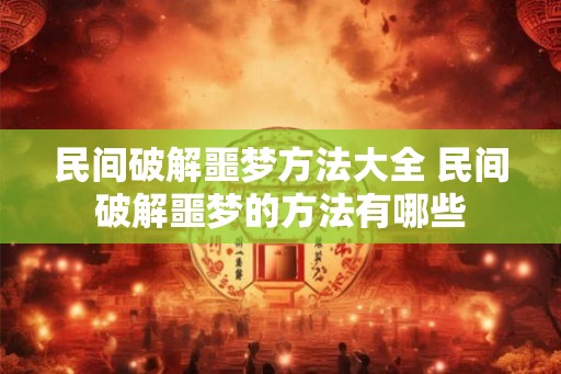 民间破解噩梦方法大全 民间破解噩梦的方法有哪些