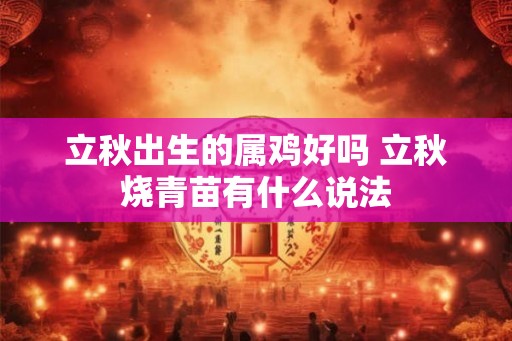 立秋出生的属鸡好吗 立秋烧青苗有什么说法