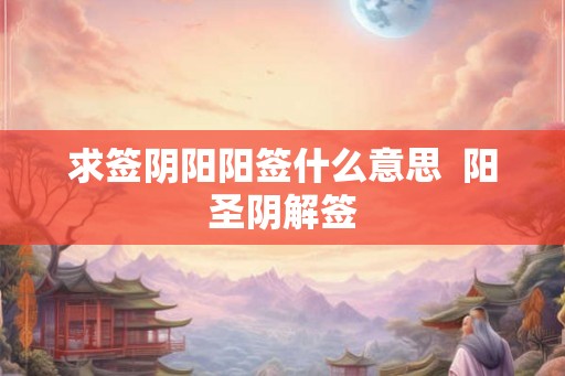 求签阴阳阳签什么意思  阳圣阴解签