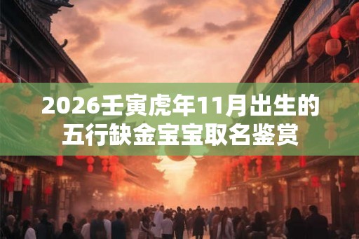 2026壬寅虎年11月出生的五行缺金宝宝取名鉴赏