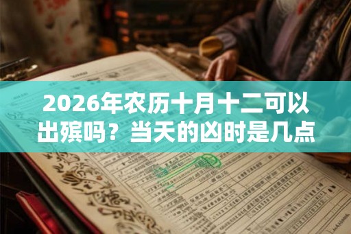 2026年农历十月十二可以出殡吗？当天的凶时是几点？