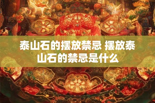 泰山石的摆放禁忌 摆放泰山石的禁忌是什么