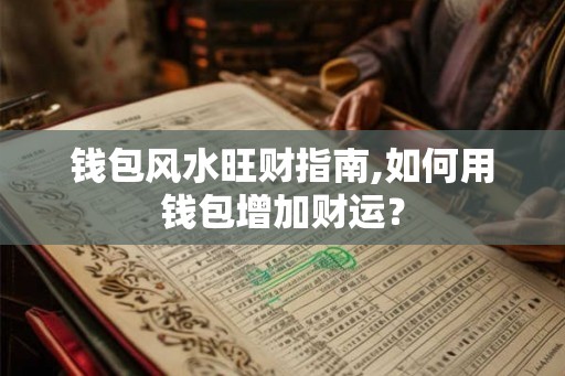 钱包风水旺财指南,如何用钱包增加财运? 钱包风水旺财指南,如何用钱包增加财运?