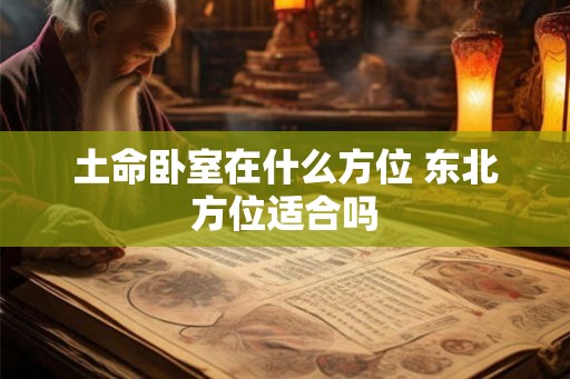 土命卧室在什么方位 东北方位适合吗