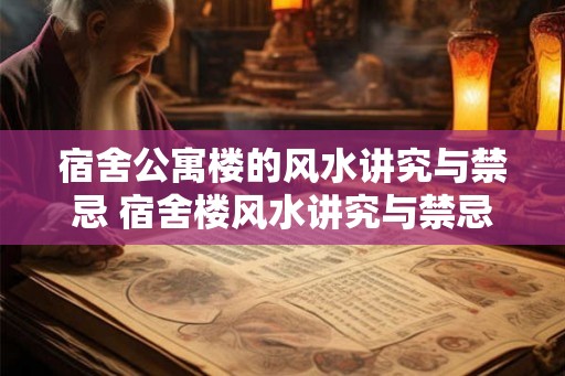 宿舍公寓楼的风水讲究与禁忌 宿舍楼风水讲究与禁忌你知道吗