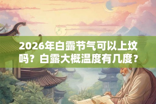 2026年白露节气可以上坟吗？白露大概温度有几度？