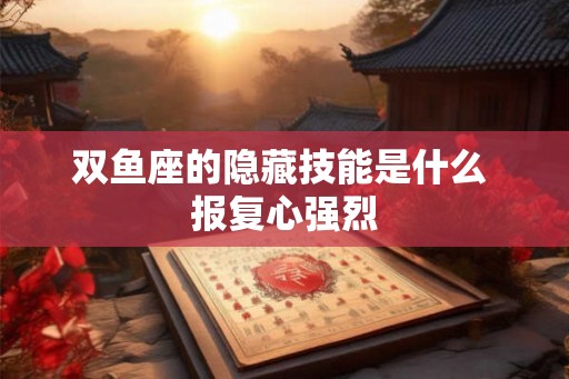 双鱼座的隐藏技能是什么 报复心强烈