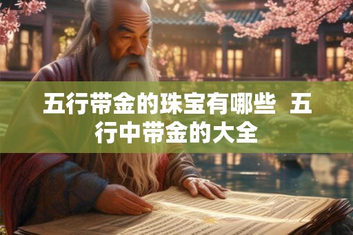 五行带金的珠宝有哪些  五行中带金的大全