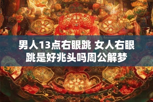 男人13点右眼跳 女人右眼跳是好兆头吗周公解梦