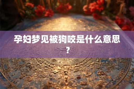 孕妇梦见被狗咬是什么意思？