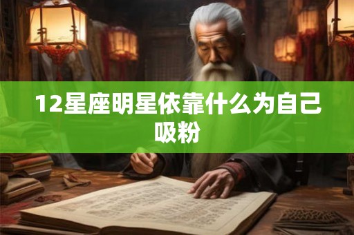 12星座明星依靠什么为自己吸粉