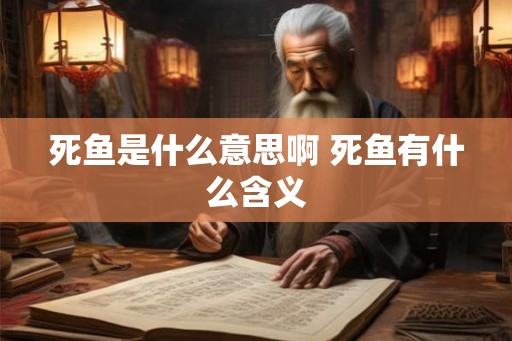 死鱼是什么意思啊 死鱼有什么含义