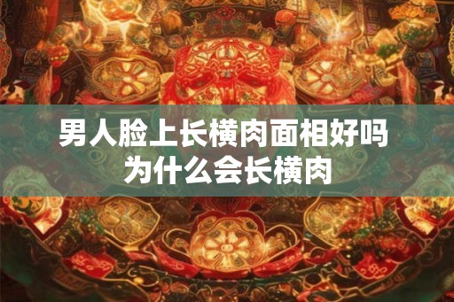 男人脸上长横肉面相好吗 为什么会长横肉 男人脸上长横肉面相好吗 为什么会长横肉