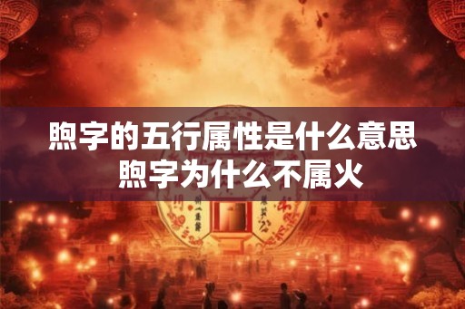 煦字的五行属性是什么意思  煦字为什么不属火