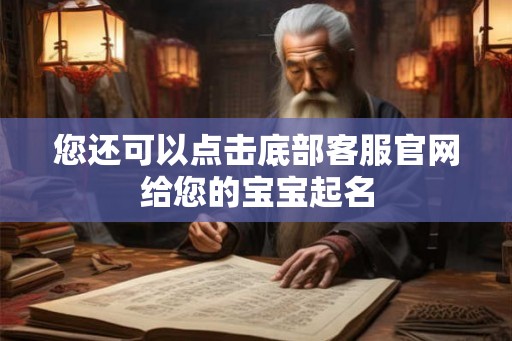 您还可以点击底部客服官网给您的宝宝起名