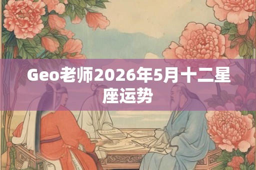 Geo老师2026年5月十二星座运势