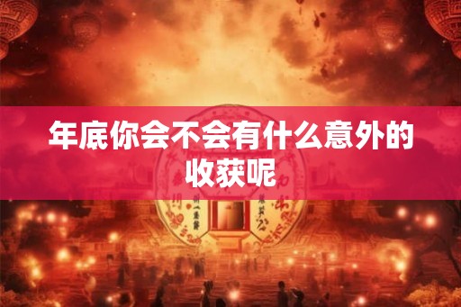 年底你会不会有什么意外的收获呢