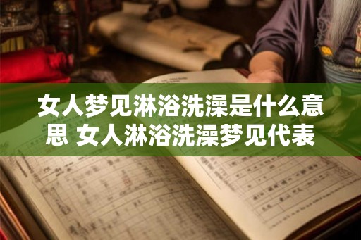 女人梦见淋浴洗澡是什么意思 女人淋浴洗澡梦见代表何意 女人梦见淋浴洗澡是什么意思 女人淋浴洗澡梦见代表何意