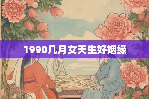 1990几月女天生好姻缘