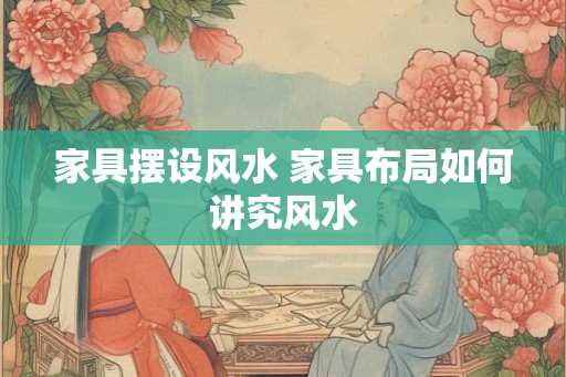 家具摆设风水 家具布局如何讲究风水