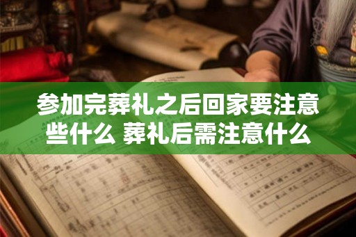 参加完葬礼之后回家要注意些什么 葬礼后需注意什么