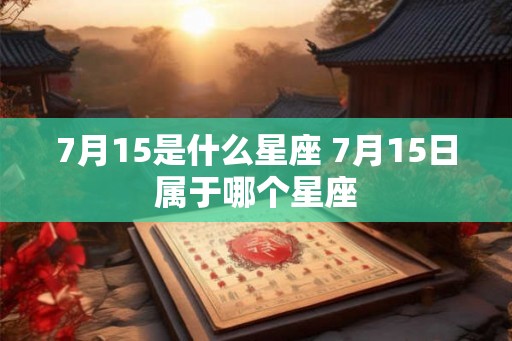 7月15是什么星座 7月15日属于哪个星座