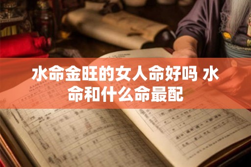 水命金旺的女人命好吗 水命和什么命最配