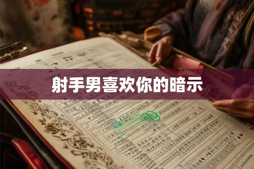 射手男喜欢你的暗示