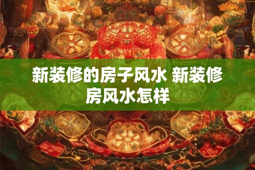 新装修的房子风水 新装修房风水怎样