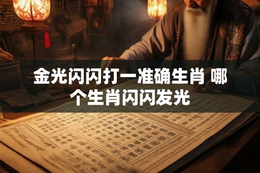 金光闪闪打一准确生肖 哪个生肖闪闪发光