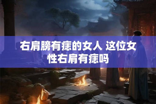 右肩膀有痣的女人 这位女性右肩有痣吗