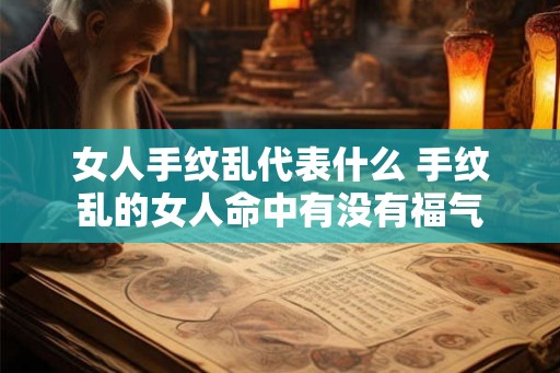 女人手纹乱代表什么 手纹乱的女人命中有没有福气