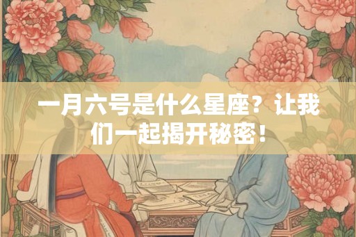 一月六号是什么星座？让我们一起揭开秘密！