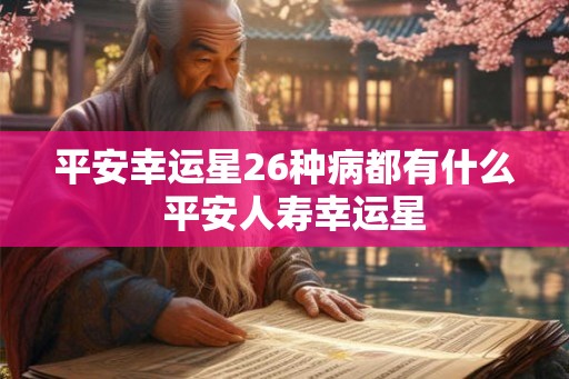 平安幸运星26种病都有什么 平安人寿幸运星 平安幸运星26种病都有什么 平安人寿幸运星