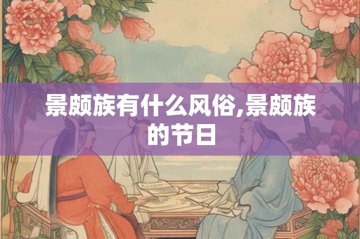 景颇族有什么风俗,景颇族的节日