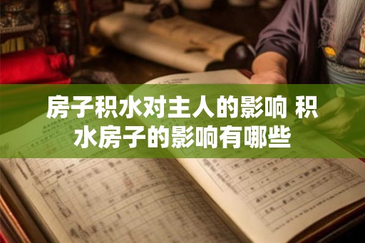 房子积水对主人的影响 积水房子的影响有哪些