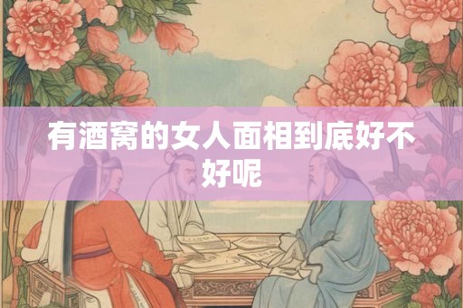 有酒窝的女人面相到底好不好呢