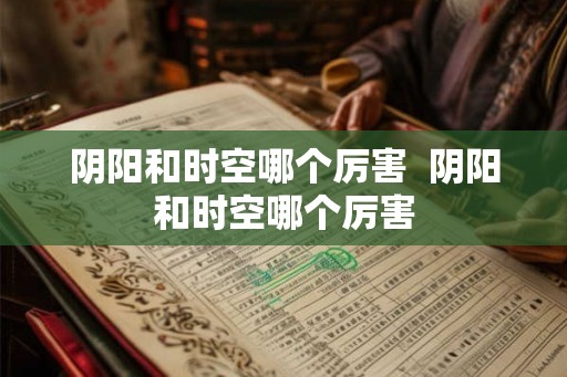 阴阳和时空哪个厉害  阴阳和时空哪个厉害