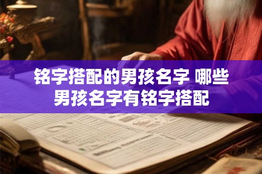 铭字搭配的男孩名字 哪些男孩名字有铭字搭配