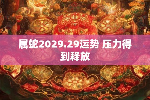 属蛇2029.29运势 压力得到释放