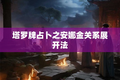 塔罗牌占卜之安娜金关系展开法