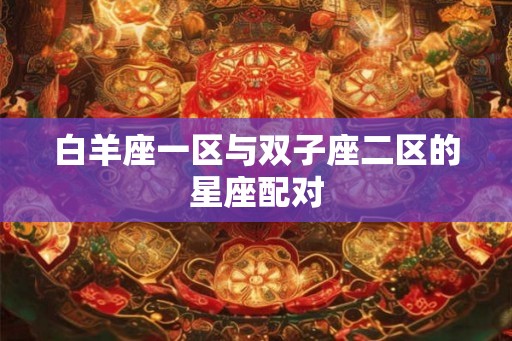 白羊座一区与双子座二区的星座配对