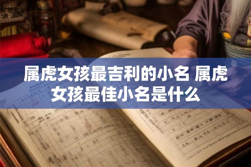 属虎女孩最吉利的小名 属虎女孩最佳小名是什么