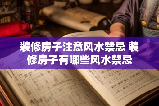装修房子注意风水禁忌 装修房子有哪些风水禁忌 装修房子注意风水禁忌 装修房子有哪些风水禁忌