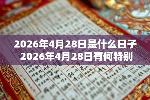 2026年4月28日是什么日子 2026年4月28日有何特别之处