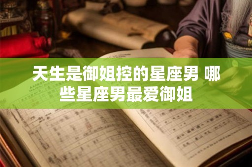 天生是御姐控的星座男 哪些星座男最爱御姐