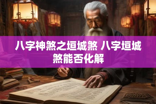 八字神煞之垣城煞 八字垣城煞能否化解