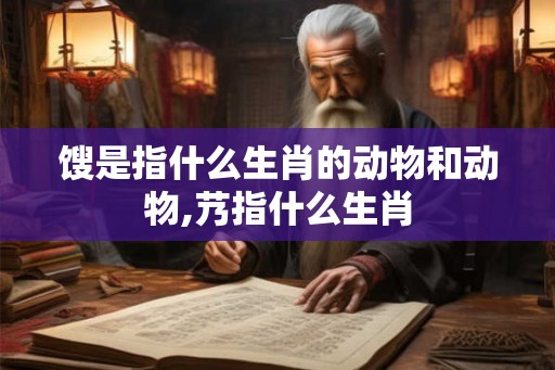 馊是指什么生肖的动物和动物,艿指什么生肖