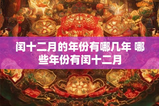 闰十二月的年份有哪几年 哪些年份有闰十二月