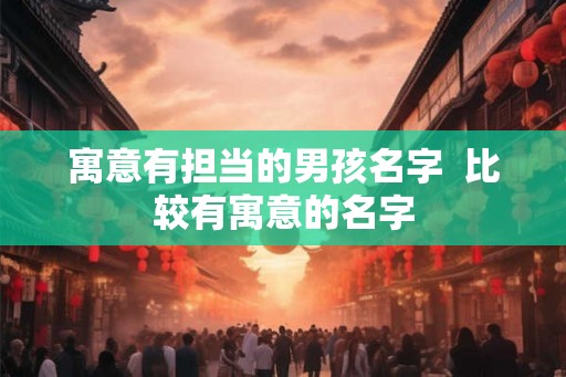寓意有担当的男孩名字  比较有寓意的名字